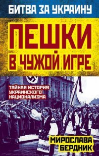 Книга Мирослава Бердник Пешки в чужой игре. Тайная история украинского национализма