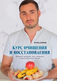 Книга Игорь Соркин Курс очищения и восстановления. Лучший подарок для здоровой и качественной жизни
