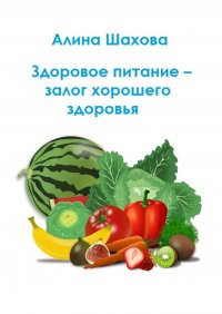 Книга Алина Шахова Здоровое питание – залог хорошего здоровья