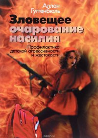 Книга Аллан Гуггенбюль Зловещее очарование насилия. Профилактика детской агрессивности и жестокости
