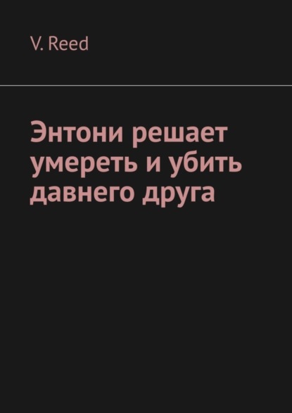 Книга V. Reed Энтони решает умереть и убить давнего друга