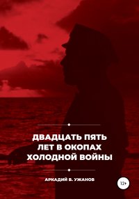 Книга Аркадий Викторович Ужанов Двадцать пять лет в окопах холодной войны