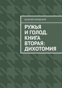 Книга Валерий Орловский Ружья и голод. Книга вторая: Дихотомия