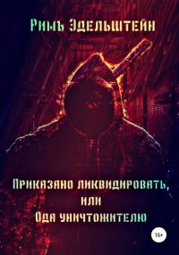 Книга Римъ Эдельштейн Приказано ликвидировать, или Ода уничтожителю