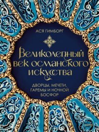 Книга Ася Гимборг Великолепный век османского искусства. Дворцы, мечети, гаремы и ночной Босфор