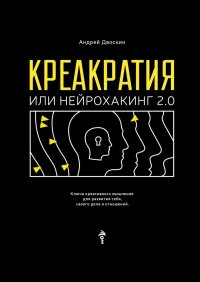Книга Андрей Двоскин Креакратия, или Нейрохакинг 2.0. Ключи креативного мышления для развития себя, своего дела и отношений
