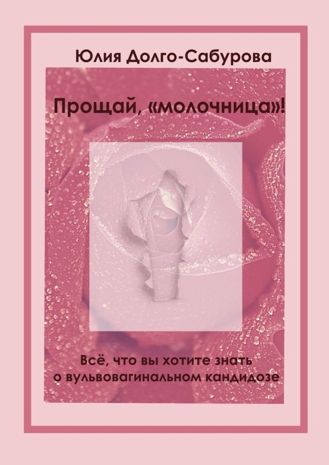 Книга Юлия Долго-Сабурова Прощай, «молочница»! Все, что вы хотите знать о вульвовагинальном кандидозе