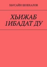 Книга Хьусайн Шовхалов ХЬИЖАБ 1ИБАДАТ ДУ