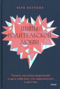 Книга Вера Якупова Шипы родительской любви. Понять поступки родителей и дать себе все, что недополучил в детстве