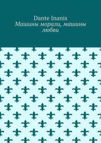 Книга Dante Inanis Машины морали, машины любви