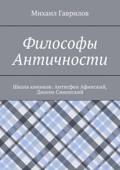 Книга Михаил Гаврилов Философы Античности. Школа киников: Антисфен Афинский, Диоген Синопский