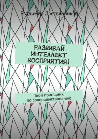 Книга Владимир Дресвянников Развивай интеллект восприятия! Твой помощник по совершенствованию