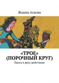 Книга Жанна Агасян «Трое» (порочный круг). Пьеса в двух действиях