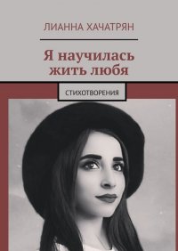 Книга Лианна Хачатрян Я научилась жить любя. Стихотворения