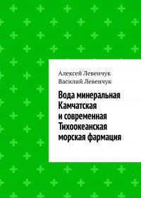 Книга Алексей Левенчук Вода минеральная Камчатская и современная Тихоокеанская морская фармация