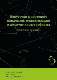 Книга Екатерина Викторовна Сальникова Искусство в контексте пандемии: медиатизация и дискурс катастрофизма. Коллективная монография