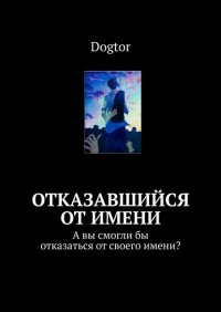 Книга Dogtor Отказавшийся от имени. А вы смогли бы отказаться от своего имени?