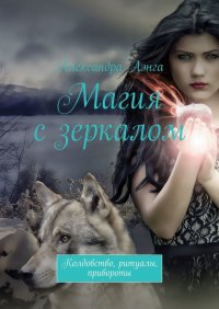 Книга Александра Аэнга Магия с зеркалом. Колдовство, ритуалы, привороты