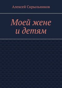 Книга Алексей Скрыльников Моей жене и детям