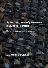 Книга Дмитрий Сандаков Кризис высшего образования в Беларуси и России. Попытка осмысления и анализа