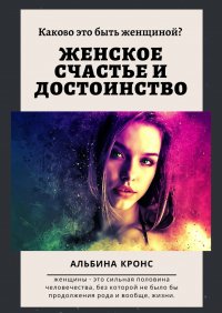 Книга Альбина Кронс Каково это – быть женщиной? Женское счастье и достоинство