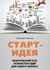 Книга Надежда Чиркова Старт-идея. Практический курс разработки идей для нового бизнеса