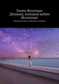Книга Елена Фольтерн Девушка, которая видит Вселенную. Обычная история необычного человека