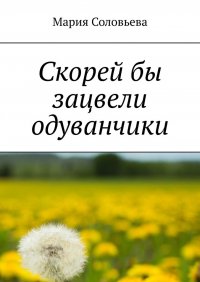 Книга Мария Соловьева Скорей бы зацвели одуванчики