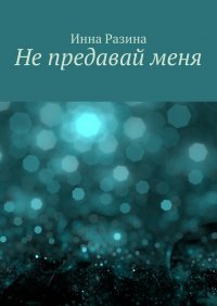 Книга Инна Разина Не предавай меня
