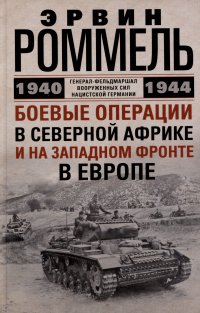Книга Эрвин Роммель Боевые операции в Северной Африке и на Западном фронте в Европе. 1940–1944