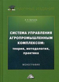 Книга А. А. Шутьков Система управления агропромышленным комплексом: теория, методология, практика