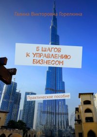 Книга Галина Викторовна Горелкина 5 шагов к управлению бизнесом. Практическое пособие