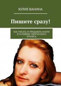 Книга Юлия Ванина Пишите сразу! Как писать и продавать книги в условиях творческого кризиса