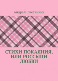 Книга Андрей Сметанкин Стихи покаяния, или Россыпи любви