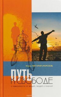 Книга Игумен Нектарий (Морозов) Путь к свободе. О зависимости от вещей, людей и мнений