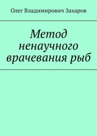 Книга Олег Владимирович Захаров Метод ненаучного врачевания рыб
