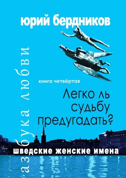 Книга Юрий Дмитриевич Бердников Легко ль судьбу предугадать? Шведские женские имена. Азбука любви. Книга четвёртая