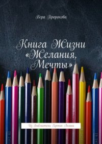 Книга Вера Пророкова Книга жизни «Желания, мечты». Из библиотеки хроник Акаши