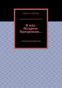 Книга Олеся Каткова Я иду. Мудрею. Прозреваю… Стихотворения