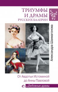 Книга Александра Шахмагонова Триумфы и драмы русских балерин. От Авдотьи Истоминой до Анны Павловой