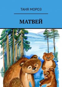 Книга Таня Мороз Матвей. Правдивые сказочные истории, потому что взаправду случились, а Фоме неверующему за сказку покажутся!