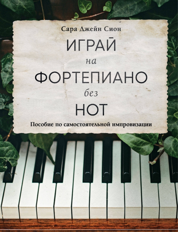 Книга Сара Джейн Сион Играй на фортепиано без нот. Пособие по самостоятельной импровизации