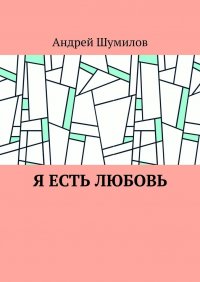 Книга Андрей Шумилов Я есть любовь
