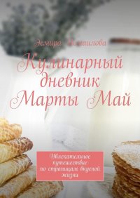 Книга Эсмира Исмаилова Кулинарный дневник Марты Май. Увлекательное путешествие по страницам вкусной жизни