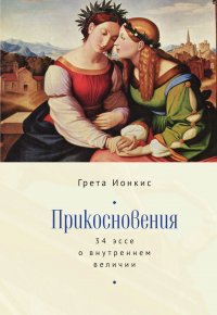 Книга Грета Ионкис Прикосновения. 34 эссе о внутреннем величии