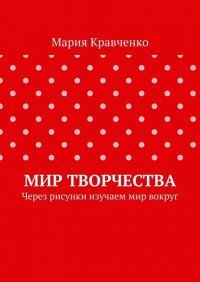 Книга Мария Кравченко Мир творчества. Через рисунки изучаем мир вокруг