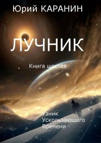 Книга Юрий КАРАНИН Лучник. Узник ускользающего времени. Книга шестая