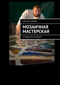 Книга Михаил Поляков Мозаичная мастерская. Путеводитель по работам