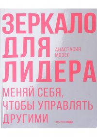 Книга Анастасия Мозер Зеркало для лидера. Меняй себя, чтобы управлять другими