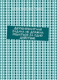 Книга Сергей Борисович Иванов Двухвариантная задача не должна решаться за одно действие